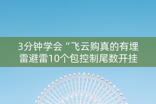 3分钟学会“飞云购真的有埋雷避雷10个包控制尾数开挂软件”（详细透视教程）-哔哩哔哩