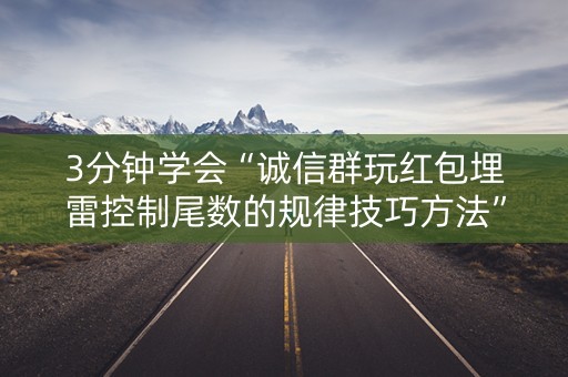 3分钟学会“诚信群玩红包埋雷控制尾数的规律技巧方法”（详细透视教程）-哔哩哔哩