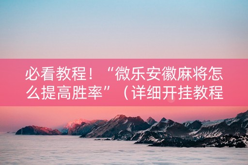 必看教程！“微乐安徽麻将怎么提高胜率”（详细开挂教程）-哔哩哔哩