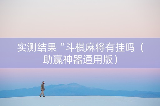 实测结果“斗棋麻将有挂吗（助赢神器通用版）