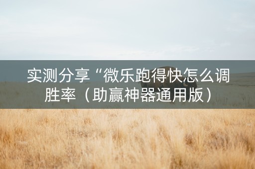 实测分享“微乐跑得快怎么调胜率（助赢神器通用版）