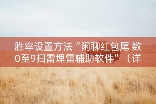 胜率设置方法“闲聊红包尾 数0至9扫雷埋雷辅助软件”（详细透视教程）-哔哩哔哩