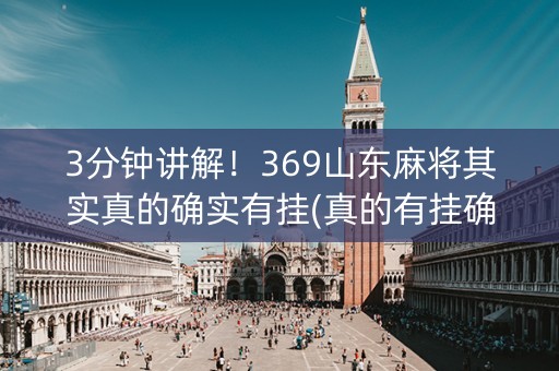 3分钟讲解！369山东麻将其实真的确实有挂(真的有挂确实有挂)