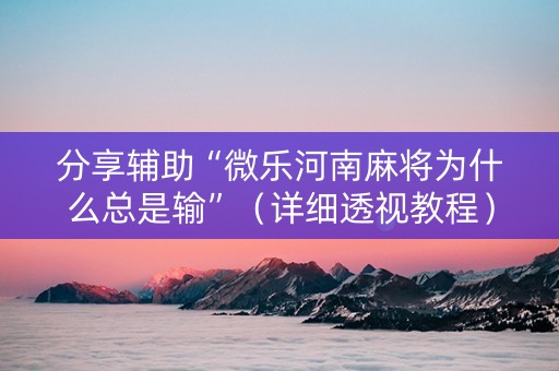分享辅助“微乐河南麻将为什么总是输”（详细透视教程）-哔哩哔哩