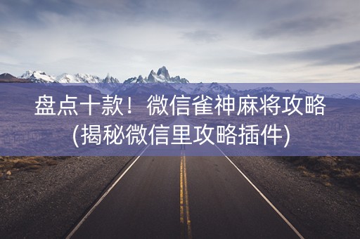 盘点十款！微信雀神麻将攻略(揭秘微信里攻略插件)