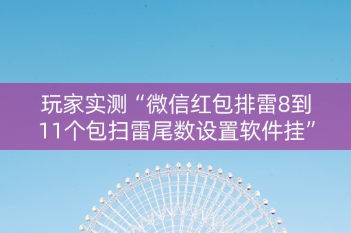 玩家实测“微信红包排雷8到11个包扫雷尾数设置软件挂”（详细透视教程）-哔哩哔哩