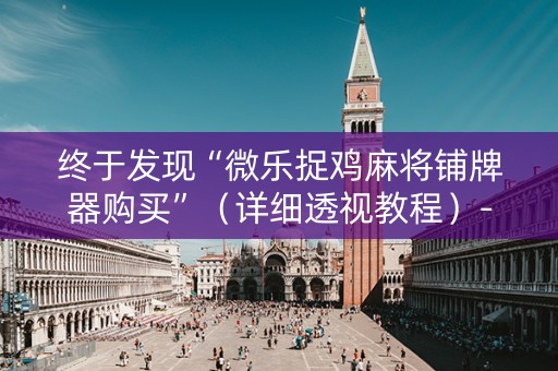 终于发现“微乐捉鸡麻将铺牌器购买”（详细透视教程）-哔哩哔哩