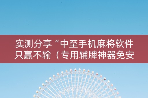 实测分享“中至手机麻将软件只赢不输（专用辅牌神器免安装）