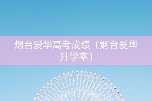 烟台爱华高考成绩（烟台爱华升学率）