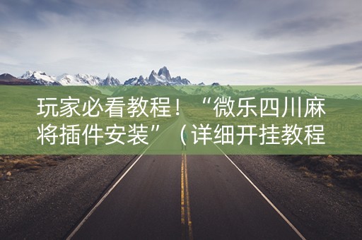 玩家必看教程！“微乐四川麻将插件安装”（详细开挂教程）-哔哩哔哩