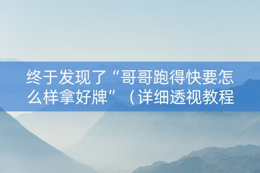 终于发现了“哥哥跑得快要怎么样拿好牌”（详细透视教程）-哔哩哔哩