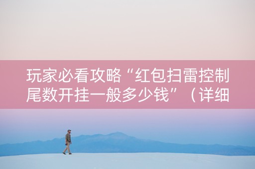 玩家必看攻略“红包扫雷控制尾数开挂一般多少钱”（详细透视教程）-哔哩哔哩