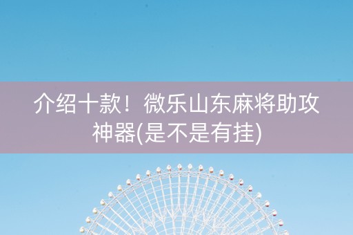 介绍十款！微乐山东麻将助攻神器(是不是有挂)
