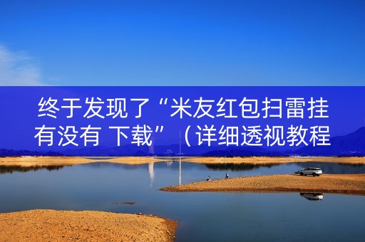 终于发现了“米友红包扫雷挂有没有 下载”（详细透视教程）-哔哩哔哩
