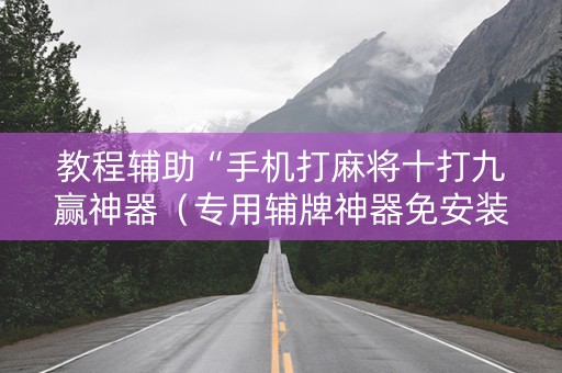 教程辅助“手机打麻将十打九赢神器（专用辅牌神器免安装）