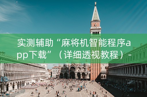 实测辅助“麻将机智能程序app下载”（详细透视教程）-哔哩哔哩