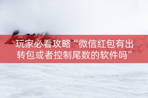 玩家必看攻略“微信红包有出转包或者控制尾数的软件吗”（详细透视教程）-哔哩哔哩