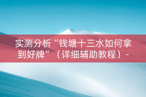 实测分析“钱塘十三水如何拿到好牌”（详细辅助教程）-哔哩哔哩