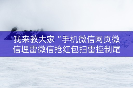 我来教大家“手机微信网页微信埋雷微信抢红包扫雷控制尾数”（详细透视教程）-哔哩哔哩