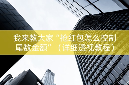 我来教大家“抢红包怎么控制尾数金额”（详细透视教程）-哔哩哔哩