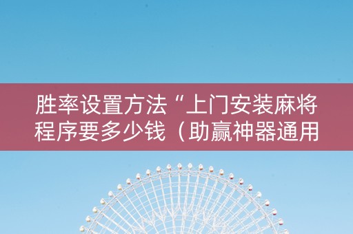 胜率设置方法“上门安装麻将程序要多少钱（助赢神器通用版）