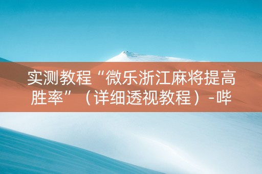 实测教程“微乐浙江麻将提高胜率”（详细透视教程）-哔哩哔哩