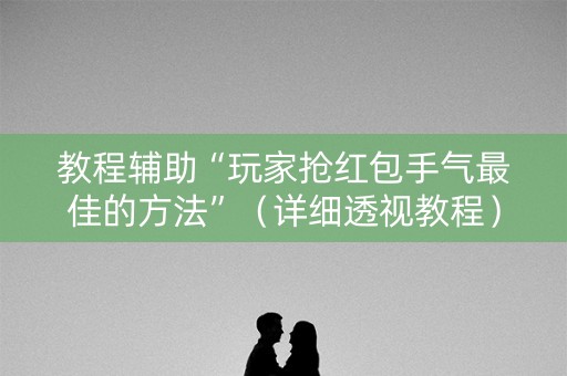 教程辅助“玩家抢红包手气最佳的方法”（详细透视教程）-哔哩哔哩