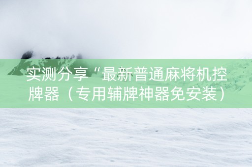 实测分享“最新普通麻将机控牌器（专用辅牌神器免安装）