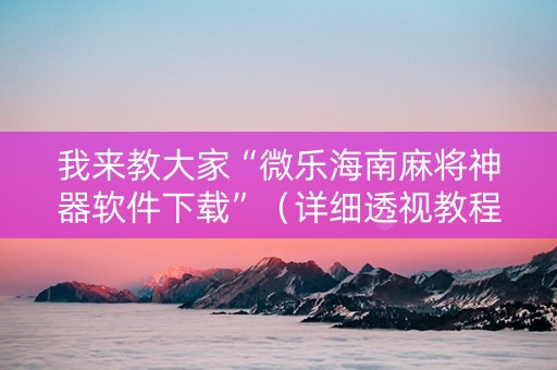 我来教大家“微乐海南麻将神器软件下载”（详细透视教程）-哔哩哔哩
