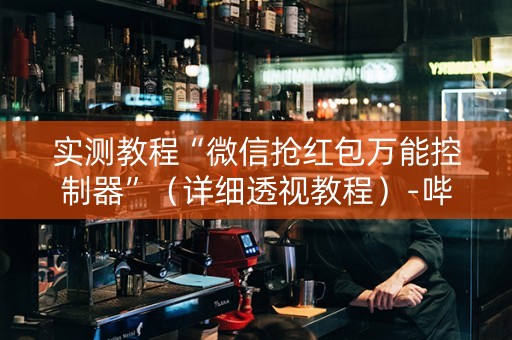 实测教程“微信抢红包万能控制器”（详细透视教程）-哔哩哔哩