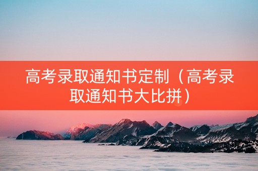 高考录取通知书定制（高考录取通知书大比拼）