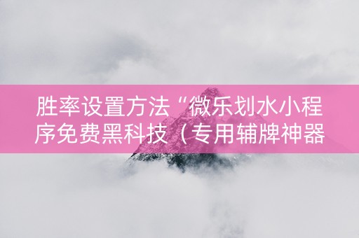 胜率设置方法“微乐划水小程序免费黑科技（专用辅牌神器免安装）