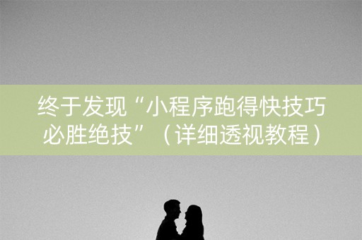 终于发现“小程序跑得快技巧必胜绝技”（详细透视教程）-哔哩哔哩