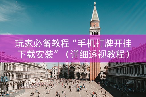 玩家必备教程“手机打牌开挂下载安装”（详细透视教程）-哔哩哔哩