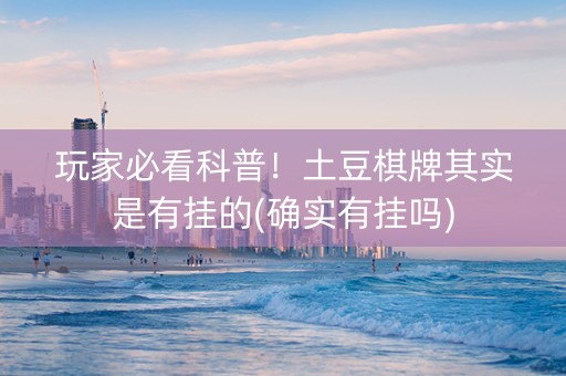 玩家必看科普！土豆棋牌其实是有挂的(确实有挂吗)