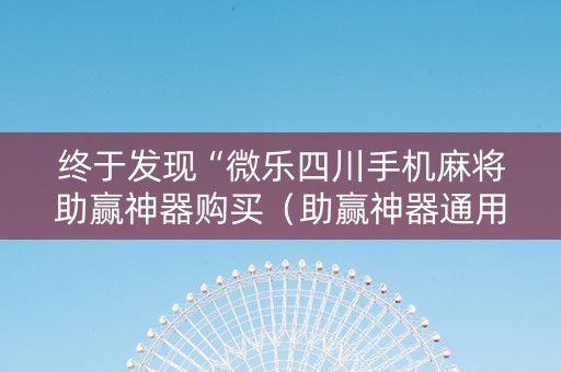 终于发现“微乐四川手机麻将助赢神器购买（助赢神器通用版）