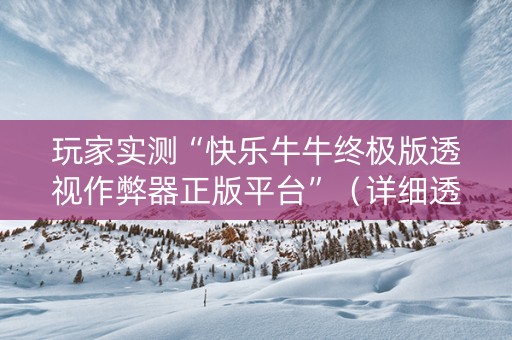 玩家实测“快乐牛牛终极版透视作弊器正版平台”（详细透视教程）-哔哩哔哩