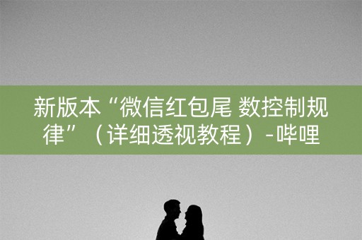 新版本“微信红包尾 数控制规律”（详细透视教程）-哔哩哔哩