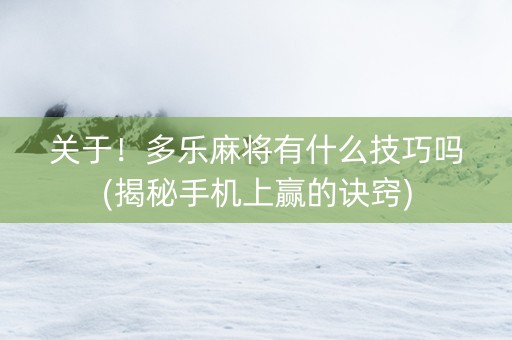 关于！多乐麻将有什么技巧吗(揭秘手机上赢的诀窍)