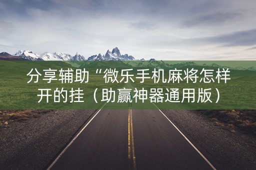 分享辅助“微乐手机麻将怎样开的挂（助赢神器通用版）