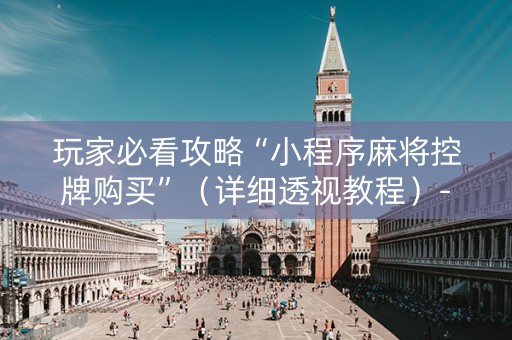 玩家必看攻略“小程序麻将控牌购买”（详细透视教程）-哔哩哔哩