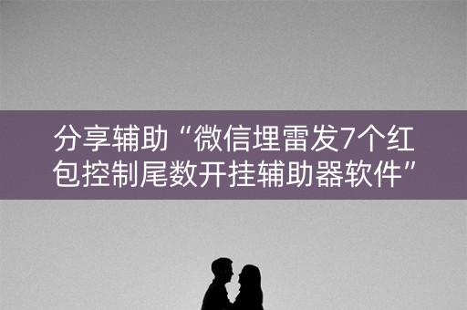分享辅助“微信埋雷发7个红包控制尾数开挂辅助器软件”（详细透视教程）-哔哩哔哩