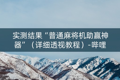 实测结果“普通麻将机助赢神器”（详细透视教程）-哔哩哔哩