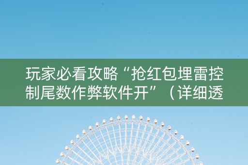 玩家必看攻略“抢红包埋雷控制尾数作弊软件开”（详细透视教程）-哔哩哔哩