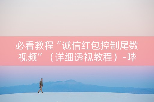 必看教程“诚信红包控制尾数视频”（详细透视教程）-哔哩哔哩