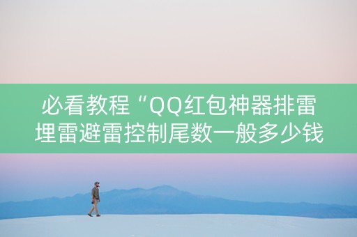 必看教程“QQ红包神器排雷埋雷避雷控制尾数一般多少钱”（详细透视教程）-哔哩哔哩