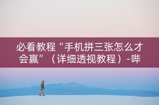 必看教程“手机拼三张怎么才会赢”（详细透视教程）-哔哩哔哩