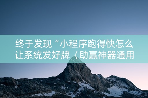 终于发现“小程序跑得快怎么让系统发好牌（助赢神器通用版）