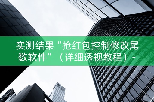 实测结果“抢红包控制修改尾数软件”（详细透视教程）-哔哩哔哩