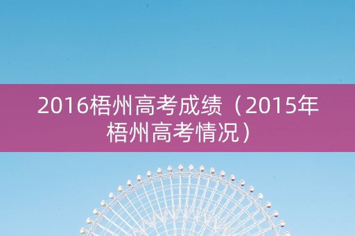 2016梧州高考成绩（2015年梧州高考情况）